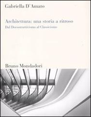 Architettura: una storia a ritroso. Dal decostruttivismo al classicismo di Gabriella D'Amato edito da Mondadori Bruno