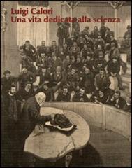 Luigi Calori. Una vita dedicata alla scienza. Atti del Convegno (Bologna, 12-13 ottobre 2007) edito da Medimond