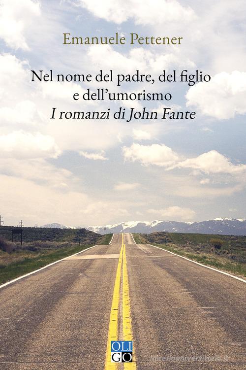 Nel nome del padre, del figlio e dell'umorismo. I romanzi di John Fante di Emanuele Pettener edito da Oligo