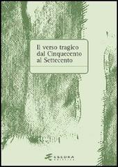 Il verso tragico dal Cinquecento al Settecento. Atti del Convegno di studi (Verona, 14-15 maggio 2003) edito da Esedra