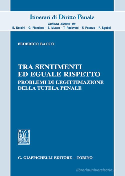 Tra sentimenti ed eguale rispetto. Problemi di legittimazione della tutela penale di Federico Bacco edito da Giappichelli