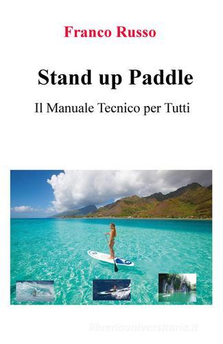 Stand up paddle. Il manuale tecnico per tutti di Franco Russo edito da ilmiolibro self publishing