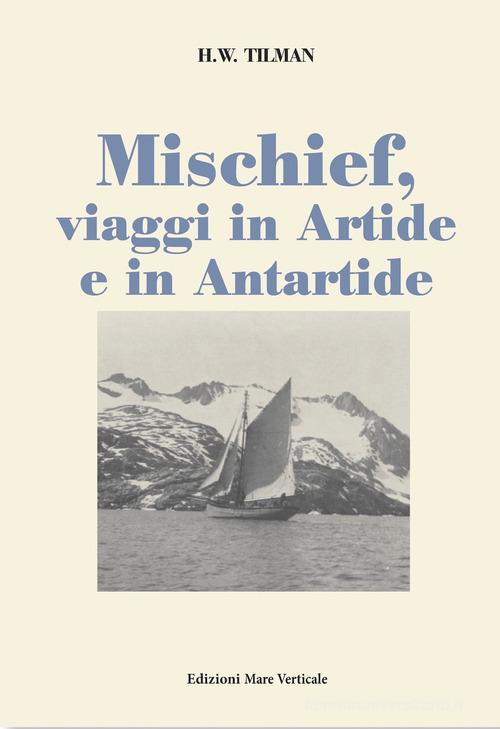 Mischief, viaggi in Artide e in Antartide di H. William Tilman edito da Edizioni Mare Verticale