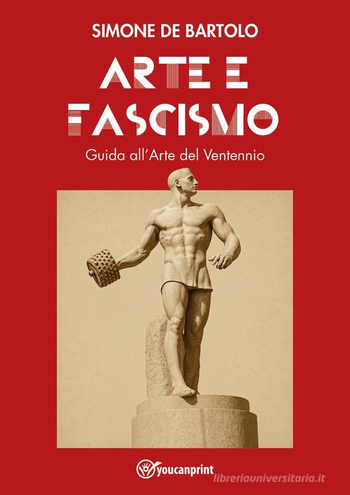 Arte e Fascismo. Guida all'arte del Ventennio di Simone De Bartolo edito da Youcanprint