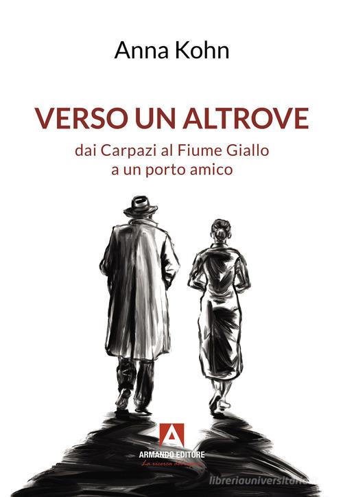 Verso un altrove dai Carpazi al Fiume Giallo a un porto amico di Anna Kohn edito da Armando Editore