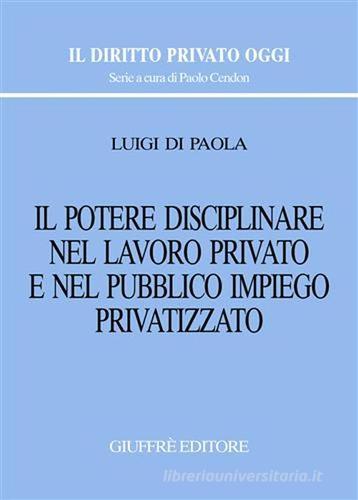 Il potere disciplinare nel lavoro privato e nel pubblico impiego privatizzato di Luigi Di Paola edito da Giuffrè