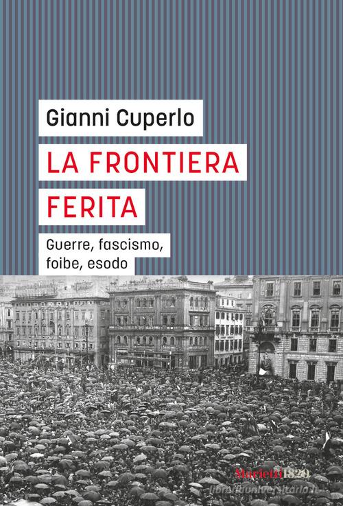 La frontiera ferita. Guerre, fascismo, foibe, esodo di Gianni Cuperlo edito da Marietti 1820