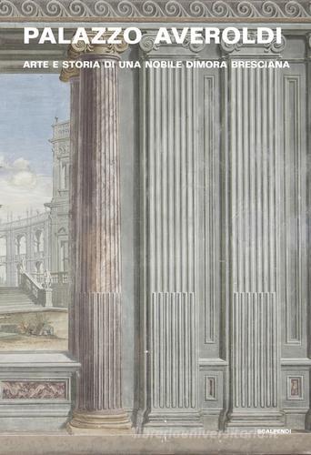 Palazzo Averoldi. Arte e storia di una nobile dimora bresciana edito da Scalpendi