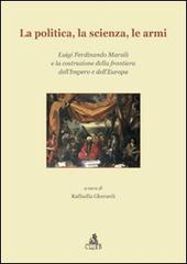 La politica, la scienza, le armi. Luigi Ferdinando Marsili e la costruzione della frontiera dell'impero e dell'Europa edito da CLUEB
