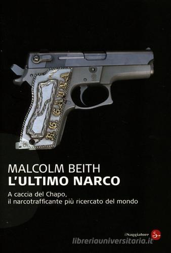 L' ultimo narco. A caccia del Chapo, il narcotrafficante più ricercato al mondo di Malcolm Beith edito da Il Saggiatore