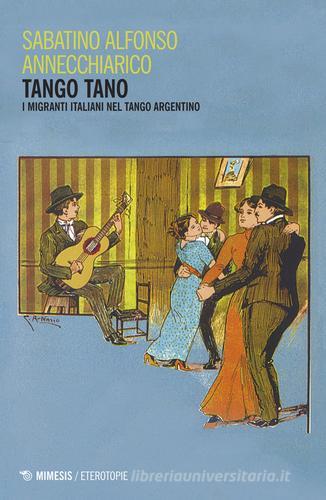 Tango tano. I migranti italiani nel tango argentino di Sabatino Alfonso Annechiarico edito da Mimesis