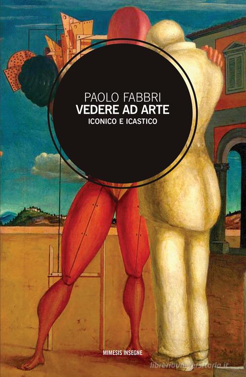 Vedere ad arte. Iconico e icastico di Paolo Fabbri edito da Mimesis