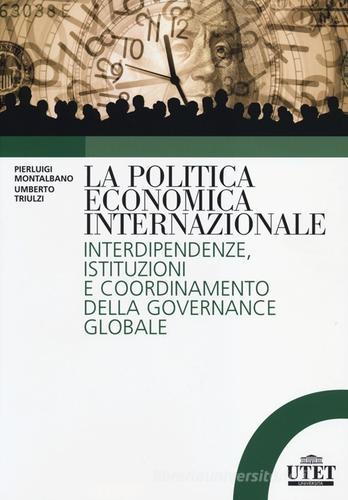 La politica economica internazionale. Interdipendenze, istituzioni e coordinamento della gorvenance globale di Pierluigi Montalbano, Umberto Triulzi edito da UTET Università