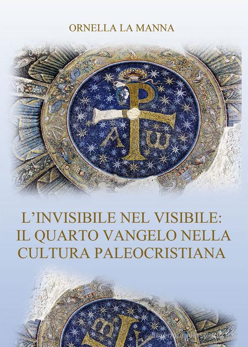 L' invisibile nel visibile: il quarto vangelo nella cultura paleocristiana di Ornella La Manna edito da Nuova Prhomos