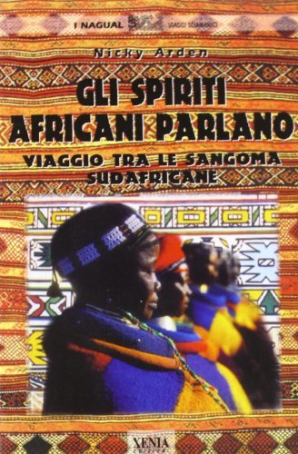 Gli spiriti africani parlano. Viaggio tra le sangoma sudafricane di Nicky Arden edito da Xenia