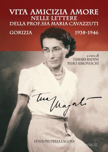 Vita amicizia amore nelle lettere della prof.ssa Maria Cavazzuti. Gorizia 1938-1946 edito da Edizioni della Laguna