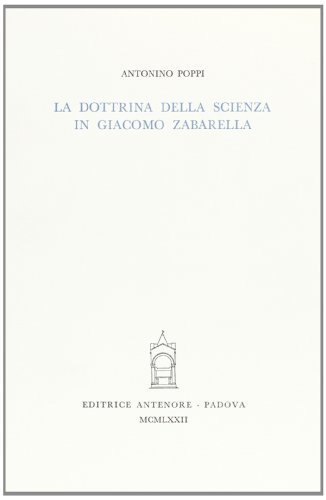 La dottrina della scienza in Giacomo Zabarella di Antonino Poppi edito da Antenore