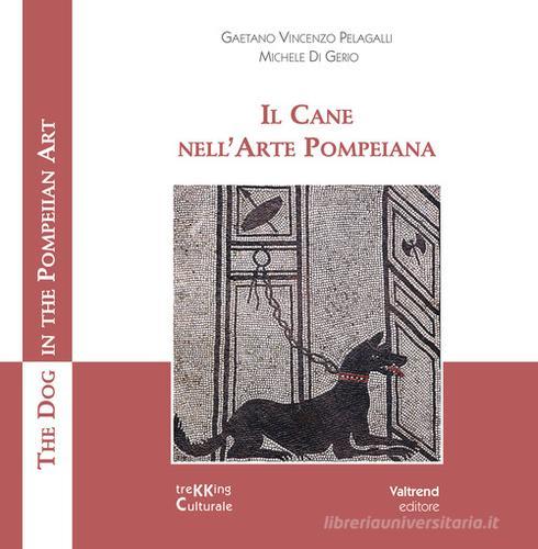 Il cane nell'arte pompeiana-The dog in the pompeian art. Ediz. illustrata di Gaetano Vincenzo Pelagalli, Michele Di Gerio edito da Valtrend