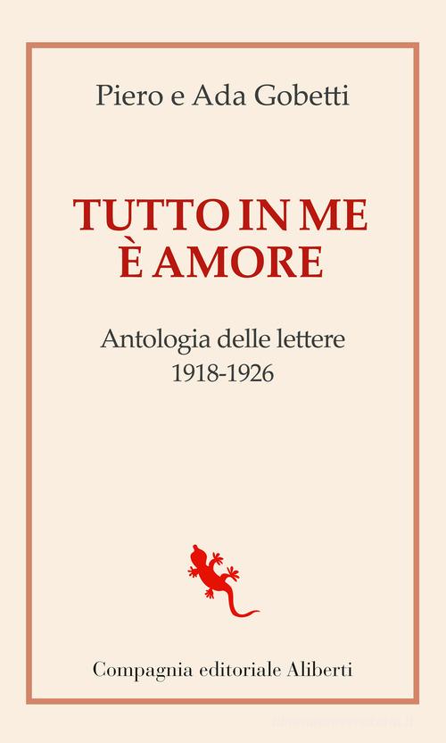 Tutto in me è amore. Antologia delle lettere 1918-1926 di Piero Gobetti, Ada Gobetti edito da Compagnia Editoriale Aliberti