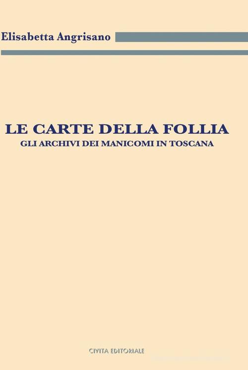 Le carte della follia. Gli archivi dei manicomi in Toscana di Elisabetta Angrisano edito da Civita