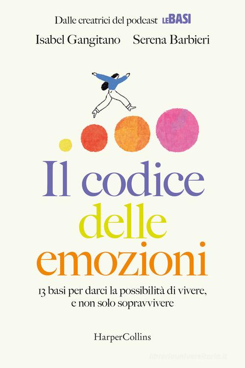 Il codice delle emozioni. 13 basi per darci la possibilità di vivere, e non solo sopravvivere di Serena Barbieri, Isabel Gangitano edito da HarperCollins Italia