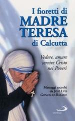 I fioretti di madre Teresa di Calcutta. Vedere, amare, servire Cristo nei poveri di José L. Gonzáles Balado edito da San Paolo Edizioni
