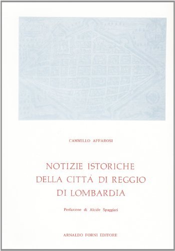 Notizie istoriche di Reggio di Lombardia (rist. anast. 1755) di Camillo Affarosi edito da Forni