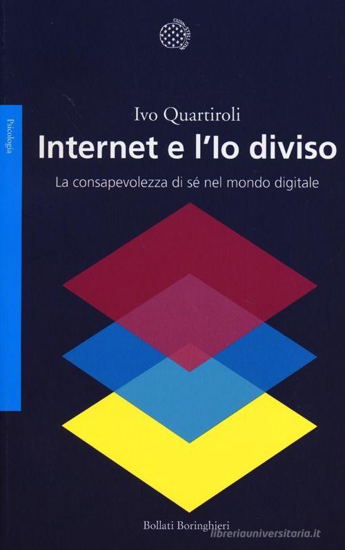 Internet e l'Io diviso. La consapevolezza di sé nel mondo digitale di Ivo Quartiroli edito da Bollati Boringhieri