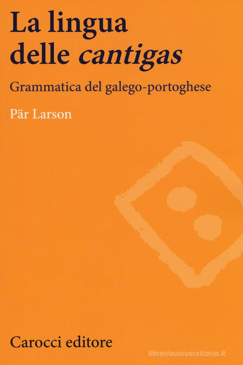 La lingua delle «cantigas». Grammatica del galego-portoghese di Pär Larson edito da Carocci