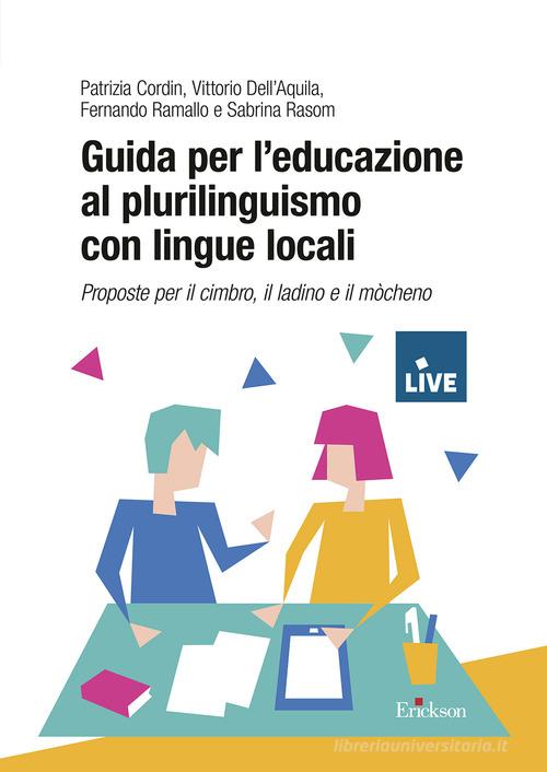 Guida per l'educazione al plurilinguismo con lingue locali. Proposte per il cimbro, il ladino e il mòcheno (Titolo venduto esclusivamente sul sito dell'editore) di Patrizia Cordin, Vittorio Dell'Aquila, Fernando Ramallo edito da Erickson