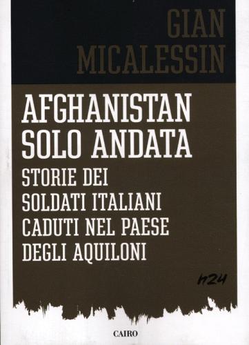 Afghanistan solo andata. Storie dei soldati italiani caduti nel Paese degli aquiloni di Gian Micalessin edito da Cairo
