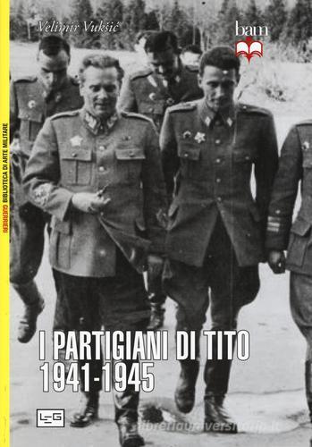 I partigiani di Tito 1941-1945 di Vuksic Velimir edito da LEG Edizioni