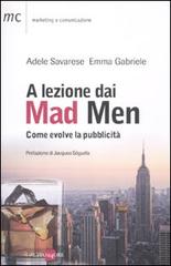 A lezione dai Mad Men. Come evolve la pubblicità di Adele Savarese, Emma Gabriele edito da Il Sole 24 Ore