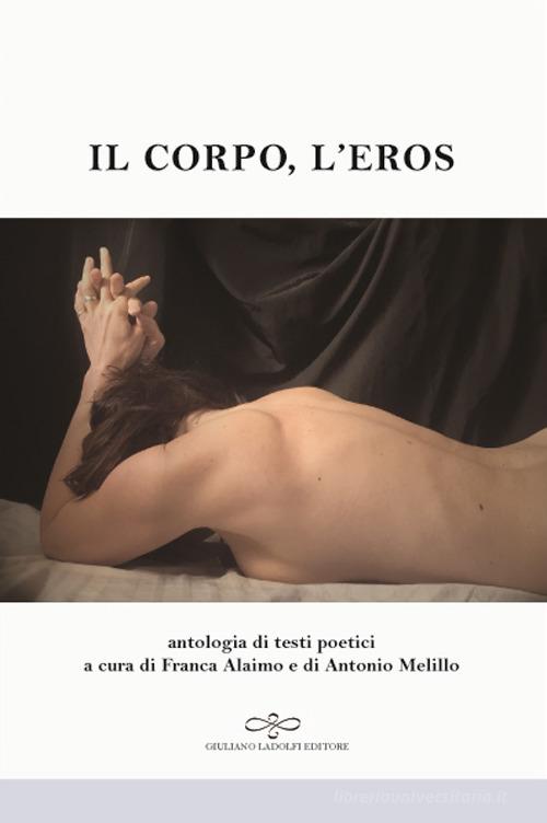 Il corpo, l'eros. Antologia di testi poetici edito da Giuliano Ladolfi Editore