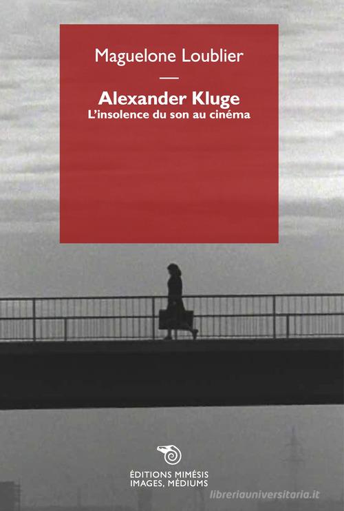 Alexander Kluge. L'insolence du son au cinéma di Maguelone Loublier edito da Éditions Mimésis