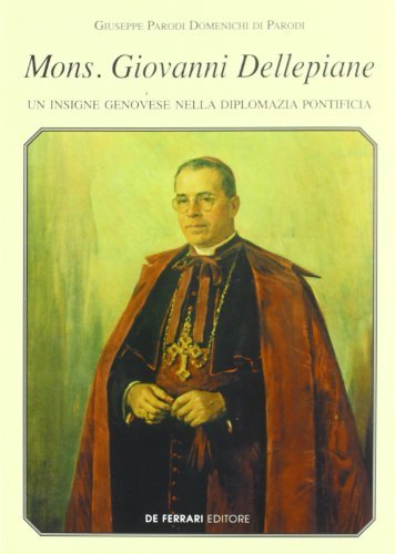 Mons. Giovanni Dellepiane. Un insigne genovese nella diplomazia pontificia di Giuseppe Parodi Domenichi Di Parodi edito da De Ferrari