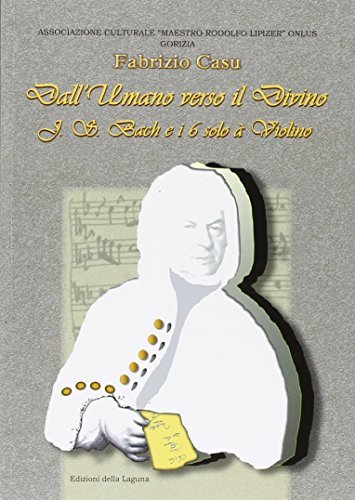 Dall'umano verso il divino. J. S. Bach e i 6 solo a violino di Fabrizio Casu edito da Edizioni della Laguna