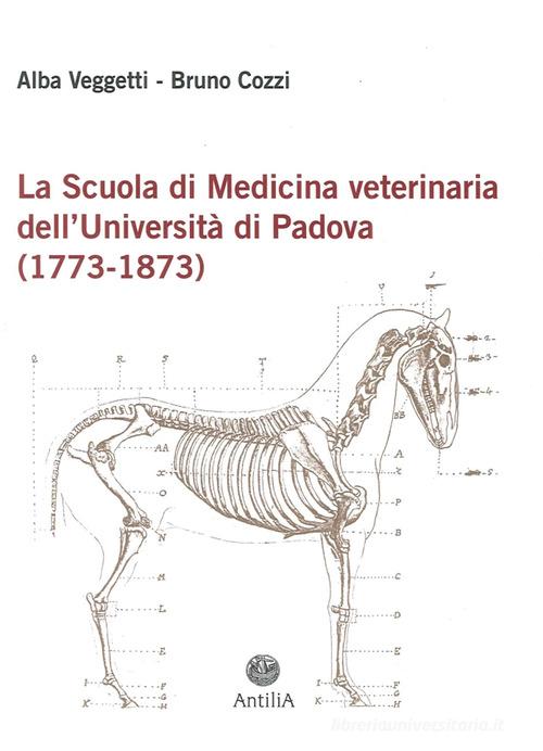 La scuola di medicina veterinaria dell'Università di Padova (1773-1873) di Alba Veggetti, Bruno Cozzi edito da Antilia