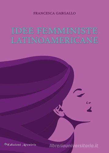 Idee femministe latinoamericane di Francesca Gargallo edito da Edizioni Arcoiris