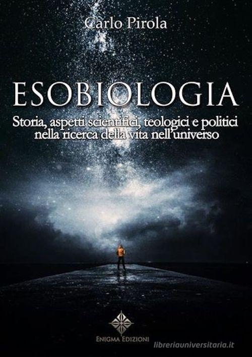 Esobiologia. Storia, aspetti scientifici, teologici e politici nella ricerca della vita nell'universo di Carlo Pirola edito da Enigma