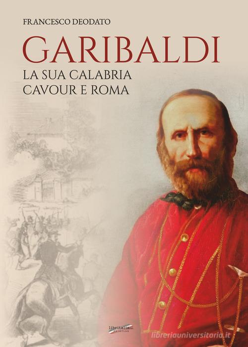 Garibaldi. La sua Calabria. Cavour e Roma di Francesco Deodato edito da Libritalia.net