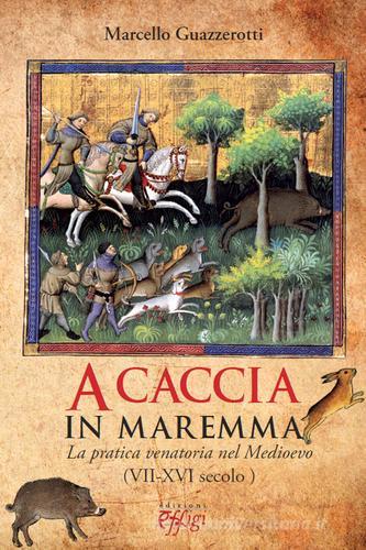 A caccia in Maremma. La pratica venatoria nel Medioevo (VII-XVI secolo) di Marcello Guazzerotti edito da C&P Adver Effigi