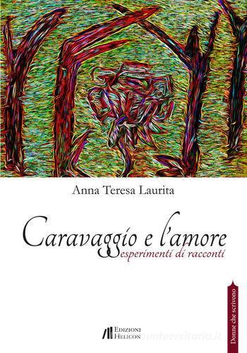 Caravaggio e l'amore. Esperimenti di racconti di Anna Teresa Laurita edito da Helicon