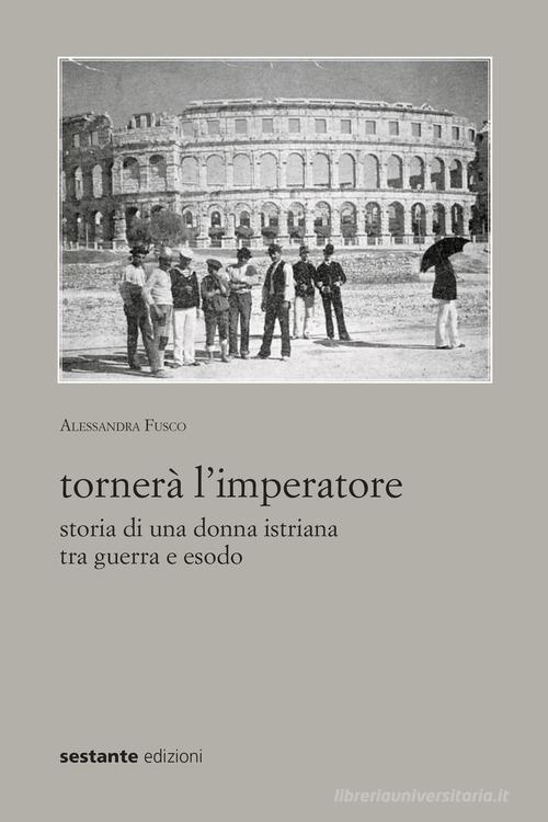 Tornerà l'imperatore. Storia di una donna istriana tra guerra e esodo di Alessandra Fusco edito da Sestante