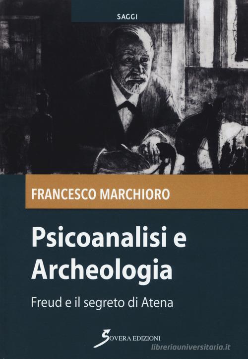 Psicoanalisi e archeologia. Freud e il segreto di Atena di Francesco Marchioro edito da Sovera Edizioni