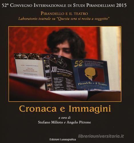Cronaca e immagini. 52° Convegno internazionale di studi pirandelliani 2015. Ediz. illustrata edito da Lussografica