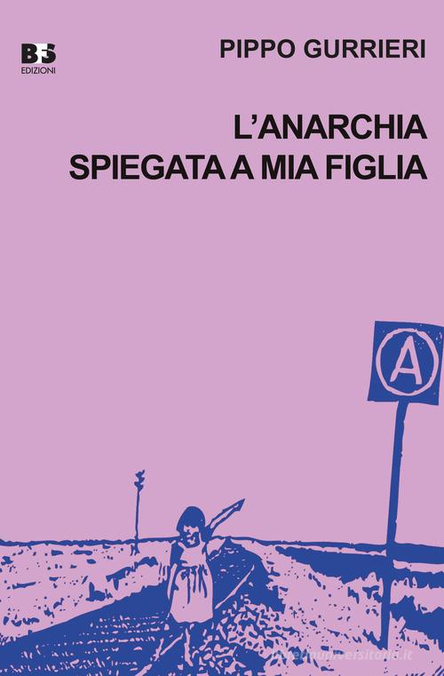 L' anarchia spiegata a mia figlia di Pippo Gurrieri edito da BFS Edizioni