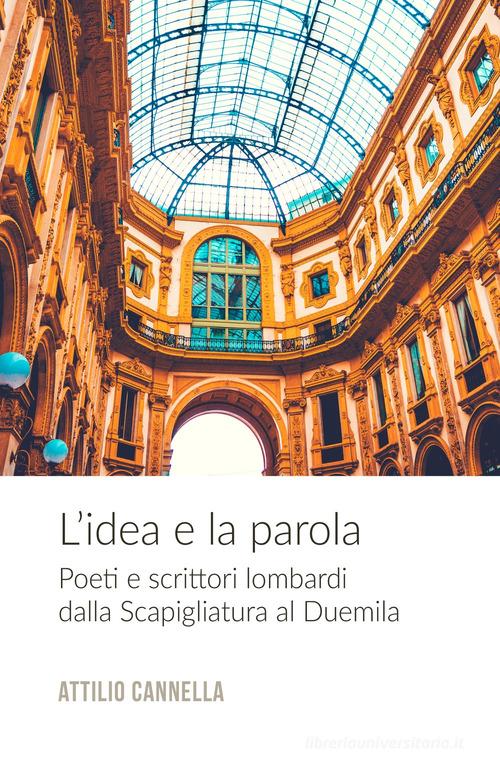 L'idea e la parola. Poeti e scrittori lombardi dalla Scapigliatura al Duemila di Attilio Cannella edito da ilmiolibro self publishing