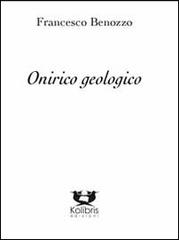 Onirico geologico di Francesco Benozzo edito da Kolibris