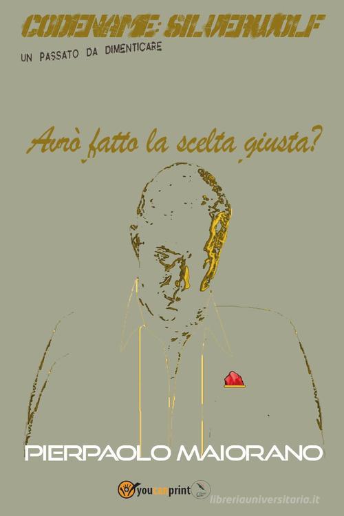 Libro Avrò fatto la scelta giusta? Codename: Silverwolf. Un passato da dimenticare di Pierpaolo Maiorano di Youcanprint